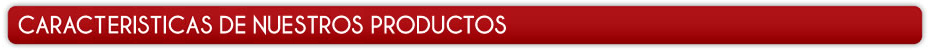 Caracteristicas de nuestros productos